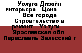 Услуга Дизайн интерьера › Цена ­ 550 - Все города Строительство и ремонт » Услуги   . Ярославская обл.,Переславль-Залесский г.